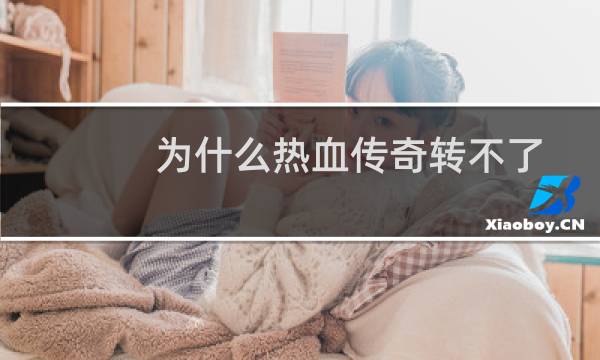 为什么热血传奇转不了
