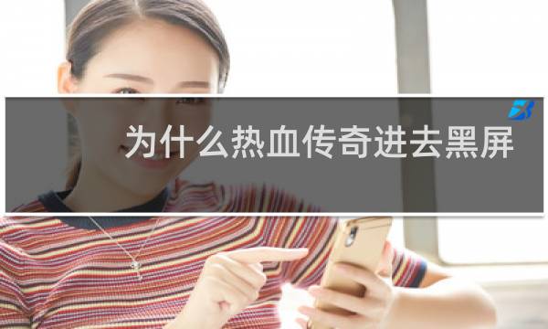 为什么热血传奇进去黑屏