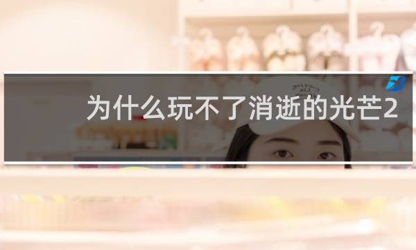 为什么玩不了消逝的光芒2
