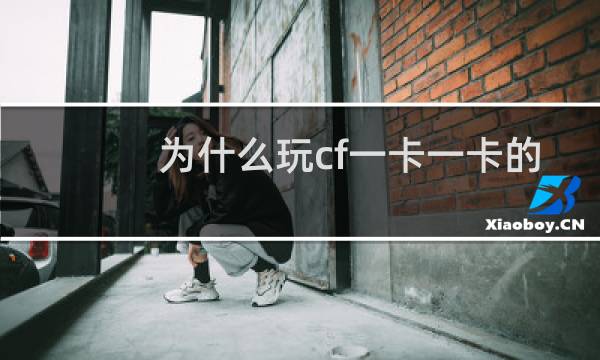 为什么玩cf一卡一卡的