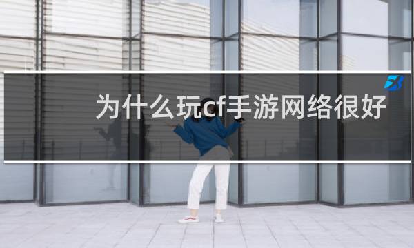 为什么玩cf手游网络很好