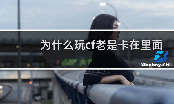 为什么玩cf老是卡在里面