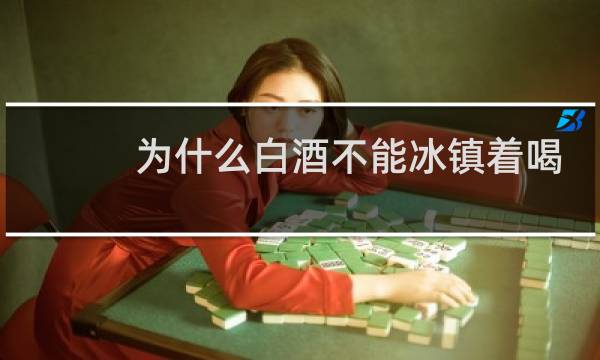 为什么白酒不能冰镇着喝