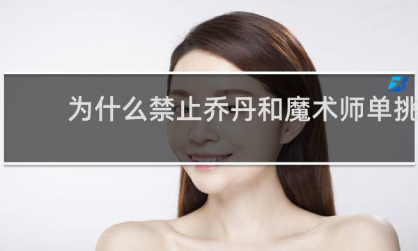 为什么禁止乔丹和魔术师单挑