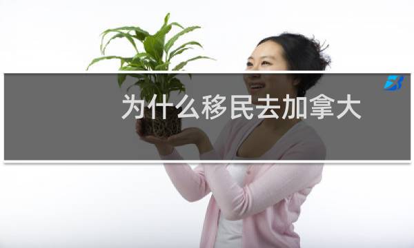 为什么移民去加拿大