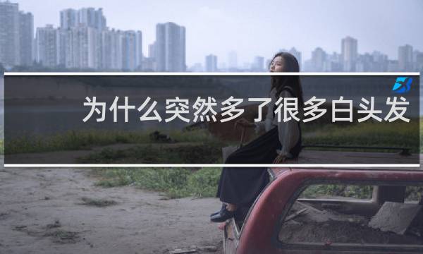 为什么突然多了很多白头发