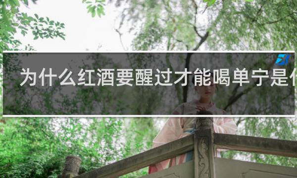 为什么红酒要醒过才能喝单宁是什么