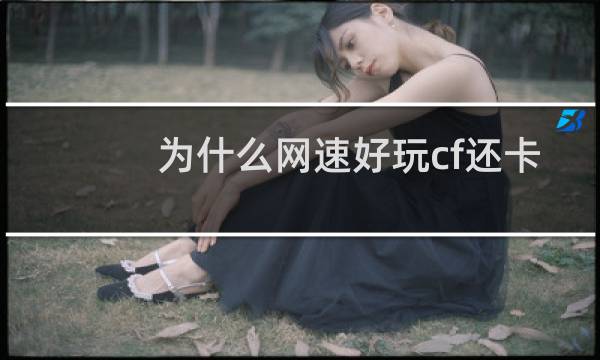 为什么网速好玩cf还卡