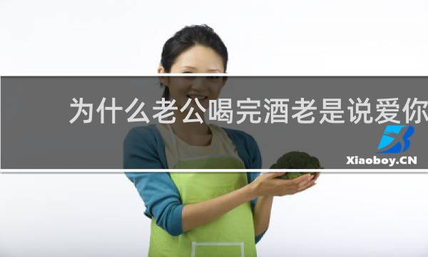 为什么老公喝完酒老是说爱你