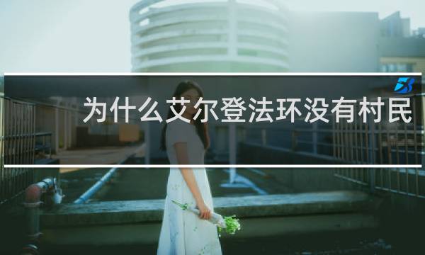 为什么艾尔登法环没有村民