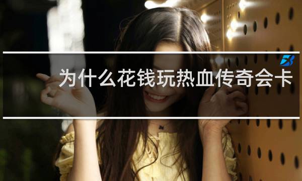 为什么花钱玩热血传奇会卡