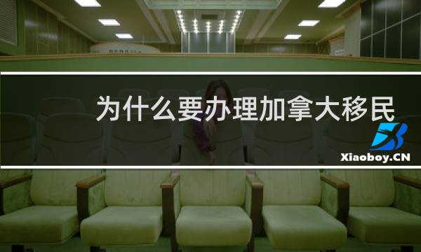 为什么要办理加拿大移民