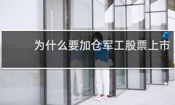 为什么要加仓军工股票上市