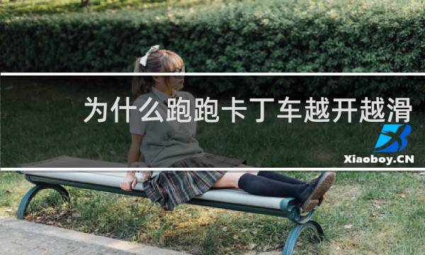 为什么跑跑卡丁车越开越滑