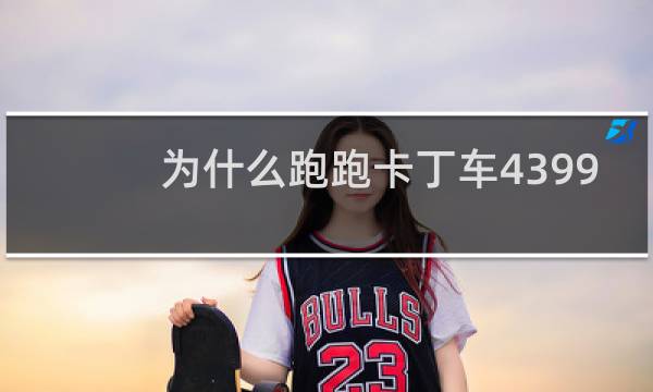 为什么跑跑卡丁车4399