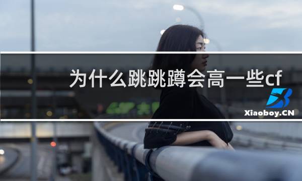 为什么跳跳蹲会高一些cf