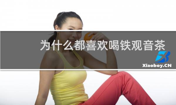 为什么都喜欢喝铁观音茶