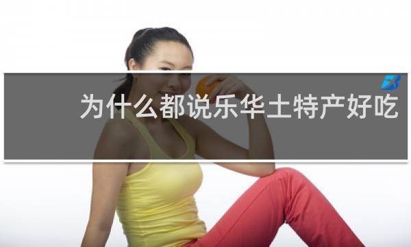 为什么都说乐华土特产好吃