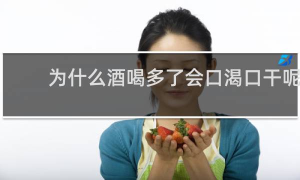 为什么酒喝多了会口渴口干呢