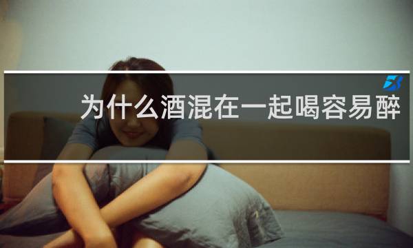 为什么酒混在一起喝容易醉