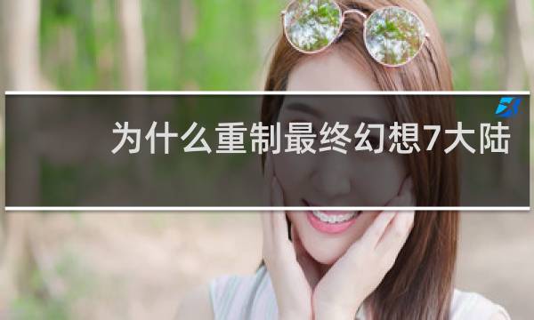 为什么重制最终幻想7大陆