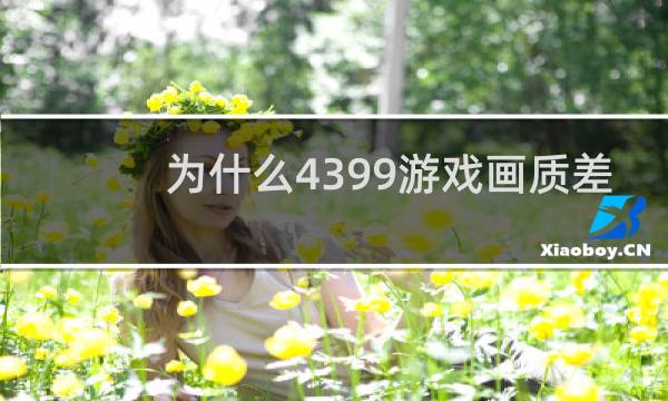 为什么4399游戏画质差