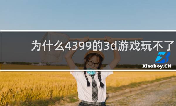 为什么4399的3d游戏玩不了
