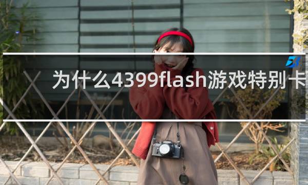为什么4399flash游戏特别卡