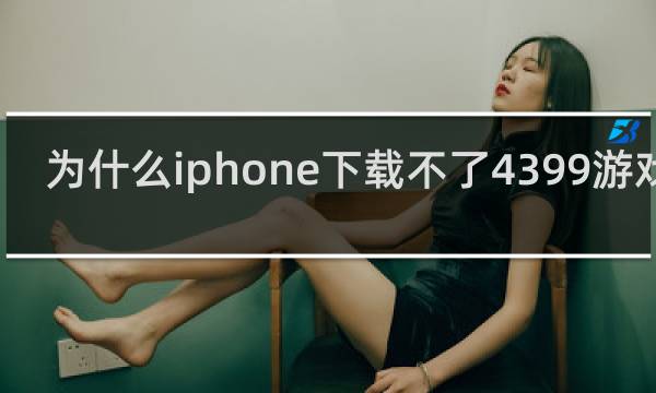 为什么iphone下载不了4399游戏盒