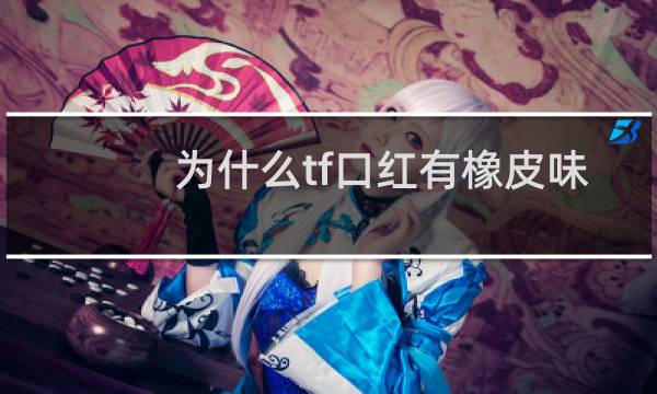 为什么tf口红有橡皮味