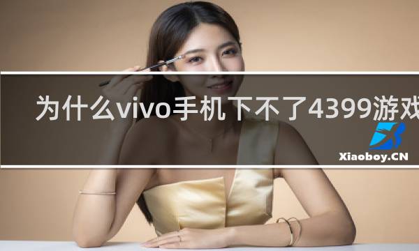 为什么vivo手机下不了4399游戏盒