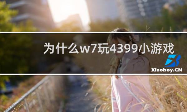 为什么w7玩4399小游戏