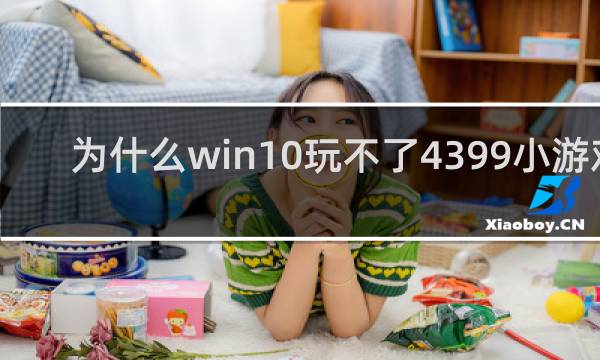 为什么win10玩不了4399小游戏