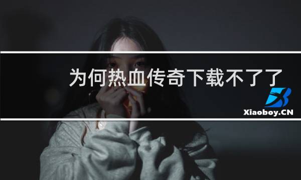 为何热血传奇下载不了了
