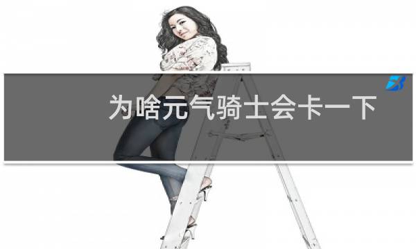 为啥元气骑士会卡一下