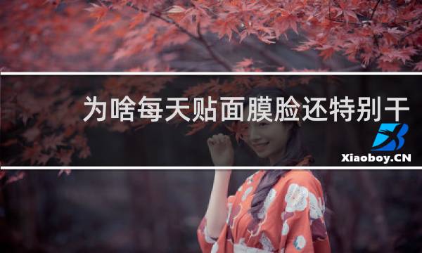 为啥每天贴面膜脸还特别干