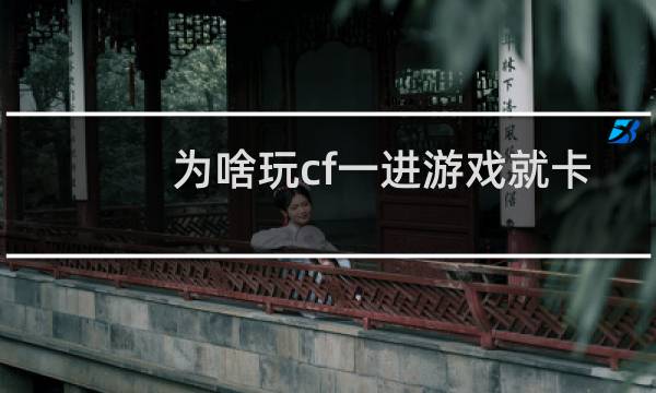 为啥玩cf一进游戏就卡