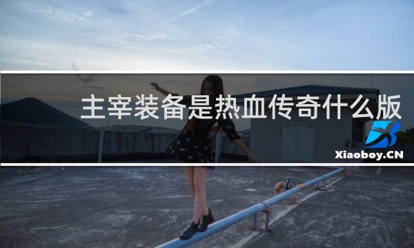 主宰装备是热血传奇什么版