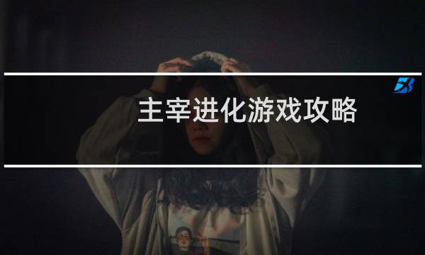 主宰进化游戏攻略