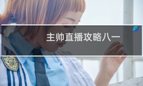 主帅直播攻略八一