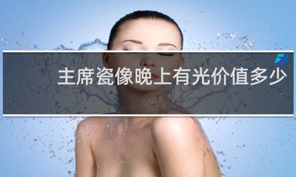 主席瓷像晚上有光价值多少