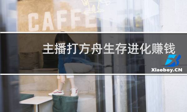 主播打方舟生存进化赚钱