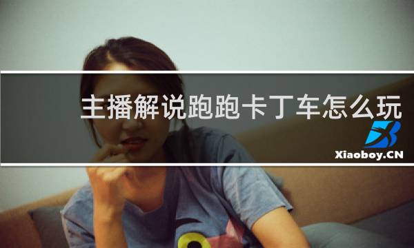 主播解说跑跑卡丁车怎么玩