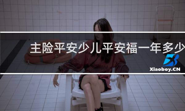 主险平安少儿平安福一年多少