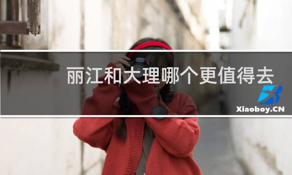 丽江和大理哪个更值得去