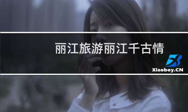 丽江旅游丽江千古情