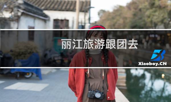 丽江旅游跟团去