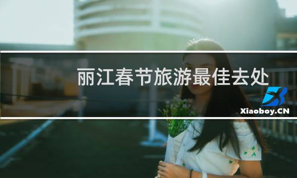 麗江春節(jié)旅游最佳去處