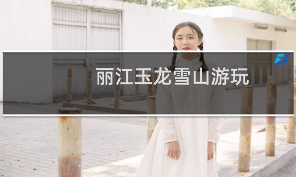 丽江玉龙雪山游玩