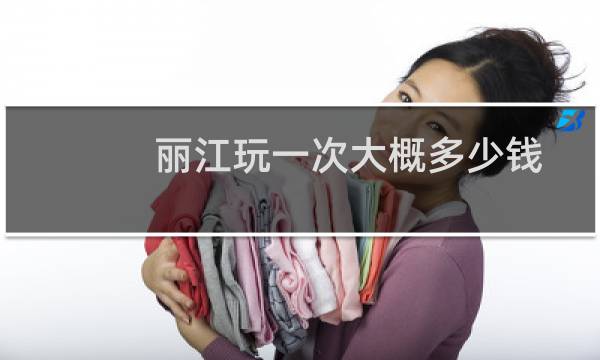 丽江玩一次大概多少钱